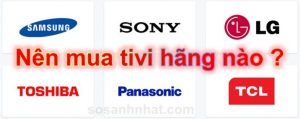 Nên mua tivi hãng nào tốt nhất 2018 ?