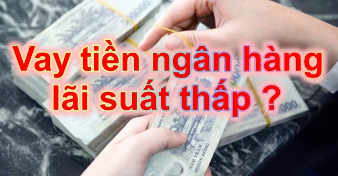 Vay tiền ngân hàng lãi suất thấp nhất 2018