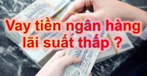 Vay tiền ngân hàng lãi suất thấp nhất 2018